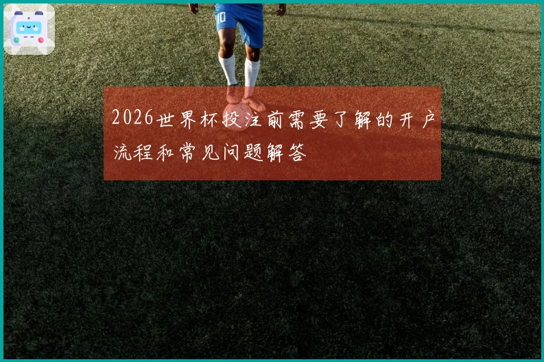 2026世界杯投注前需要了解的开户流程和常见问题解答
