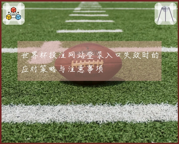 世界杯投注网站登录入口失效时的应对策略与注意事项