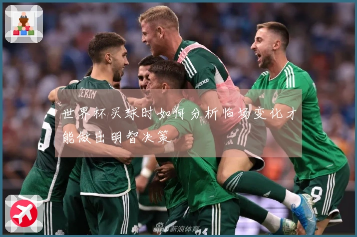 世界杯买球时如何分析临场变化才能做出明智决策