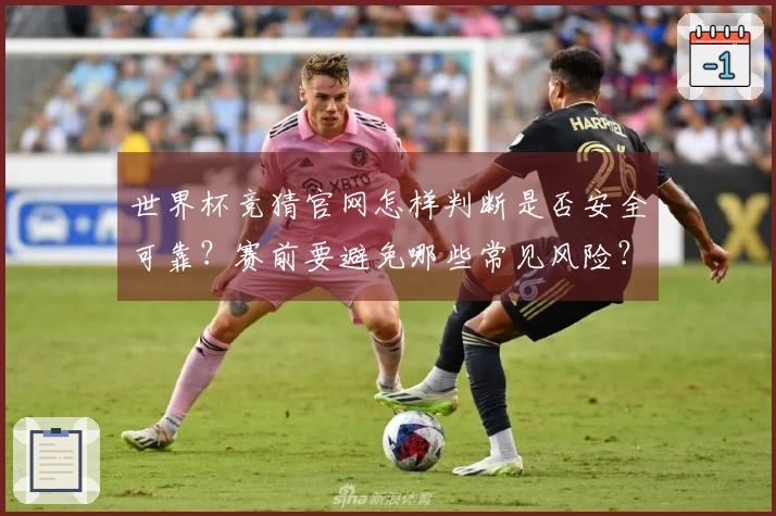世界杯竞猜官网怎样判断是否安全可靠？赛前要避免哪些常见风险？