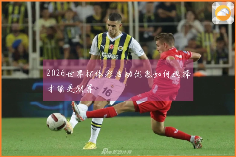 2026世界杯体彩活动优惠如何选择才能更划算