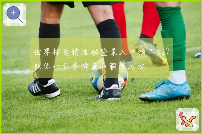 世界杯竞猜活动登录入口找不到？教你一步步排查和解决方法