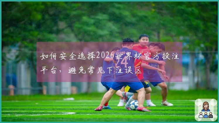 如何安全选择2026世界杯官方投注平台，避免常见下注误区