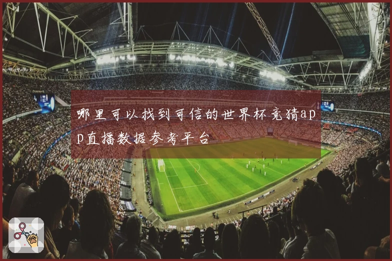 哪里可以找到可信的世界杯竞猜app直播数据参考平台