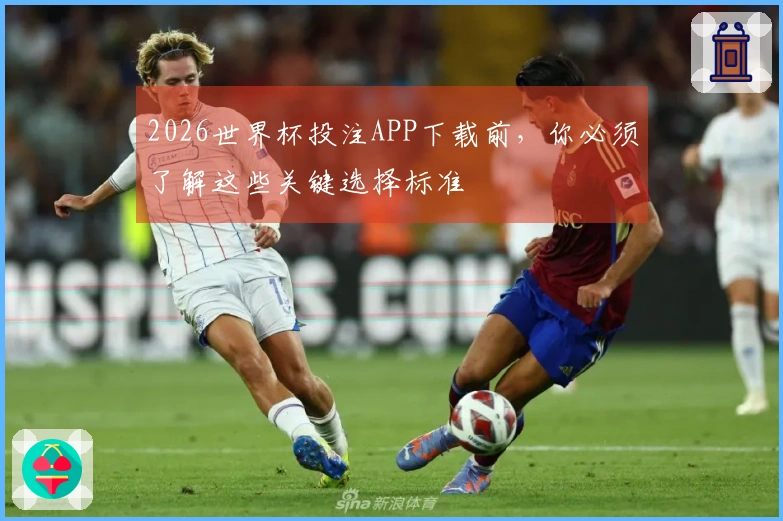 2026世界杯投注APP下载前，你必须了解这些关键选择标准