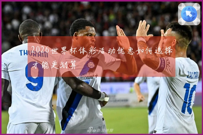 2026世界杯体彩活动优惠如何选择才能更划算
