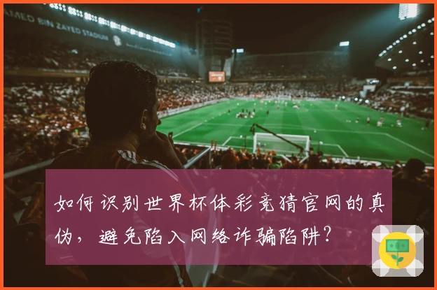 如何识别世界杯体彩竞猜官网的真伪，避免陷入网络诈骗陷阱？