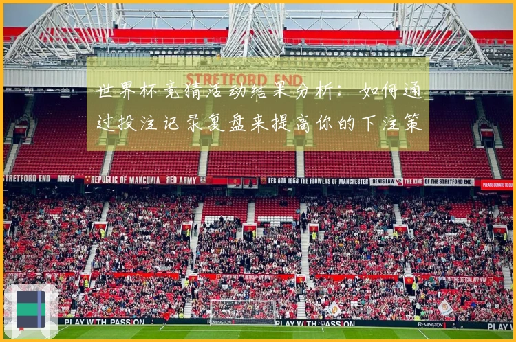 世界杯竞猜活动结果分析：如何通过投注记录复盘来提高你的下注策略