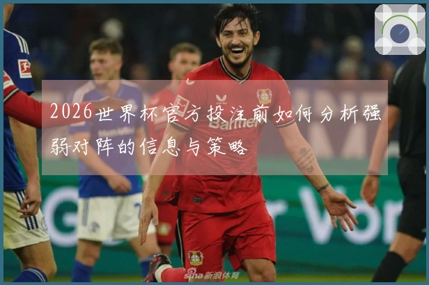 2026世界杯官方投注前如何分析强弱对阵的信息与策略