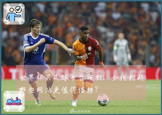 世界杯买足球平台评测：如何判断哪些网站更值得信赖？