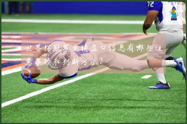 世界杯冠军竞猜盘口信息有哪些注意事项和判断方法？