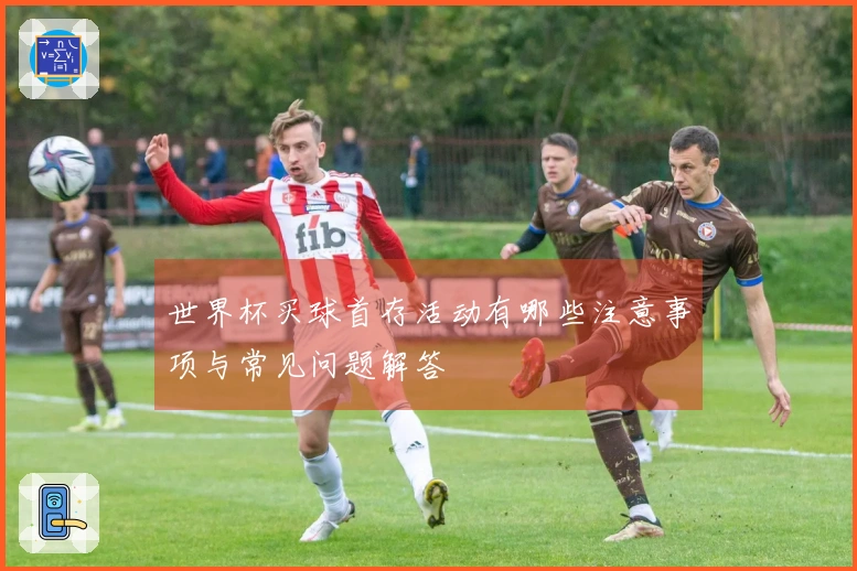 世界杯买球首存活动有哪些注意事项与常见问题解答