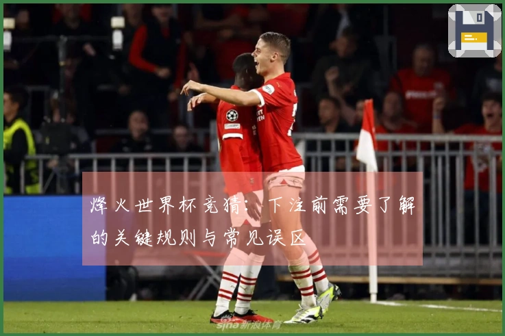 烽火世界杯竞猜：下注前需要了解的关键规则与常见误区