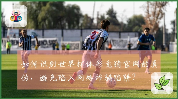 如何识别世界杯体彩竞猜官网的真伪，避免陷入网络诈骗陷阱？