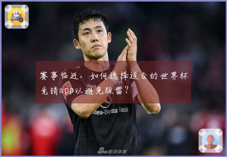赛事临近，如何选择适合的世界杯竞猜app以避免踩雷？