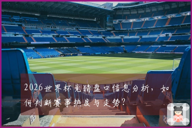 2026世界杯竞猜盘口信息分析，如何判断赛事热度与走势？
