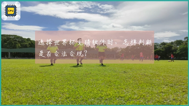 选择世界杯竞猜软件时，怎样判断是否合法合规？