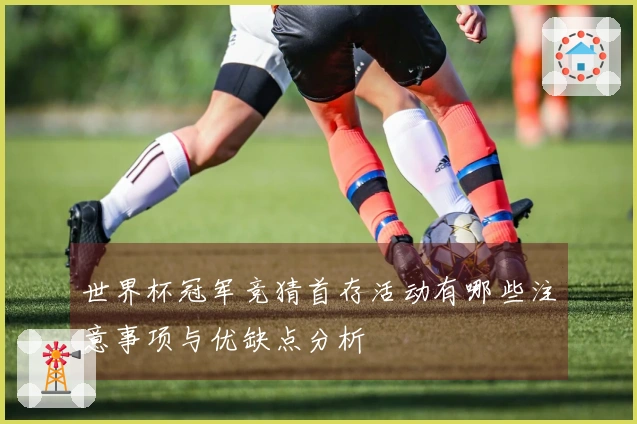 世界杯冠军竞猜首存活动有哪些注意事项与优缺点分析