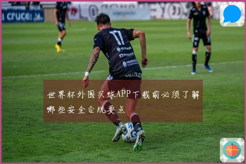 世界杯外围买球APP下载前必须了解哪些安全合规要点