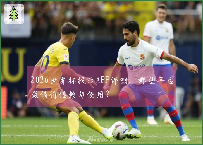 2026世界杯投注APP评测:哪些平台最值得信赖与使用?