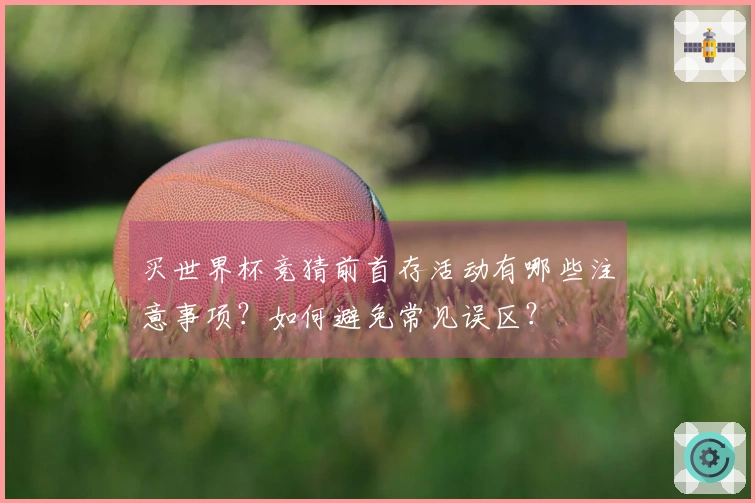 买世界杯竞猜前首存活动有哪些注意事项？如何避免常见误区？