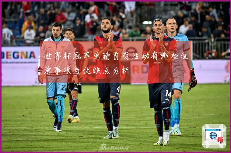 世界杯冠军竞猜首存活动有哪些注意事项与优缺点分析
