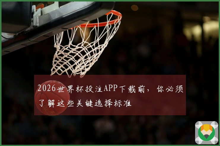 2026世界杯投注APP下载前，你必须了解这些关键选择标准